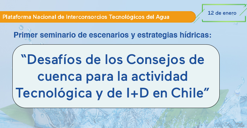 Primer Seminario de Escenarios y Estrategias Hídricas: “Desafíos de los Consejos de Cuenca para la Actividad Tecnológica y de I + D en Chile”